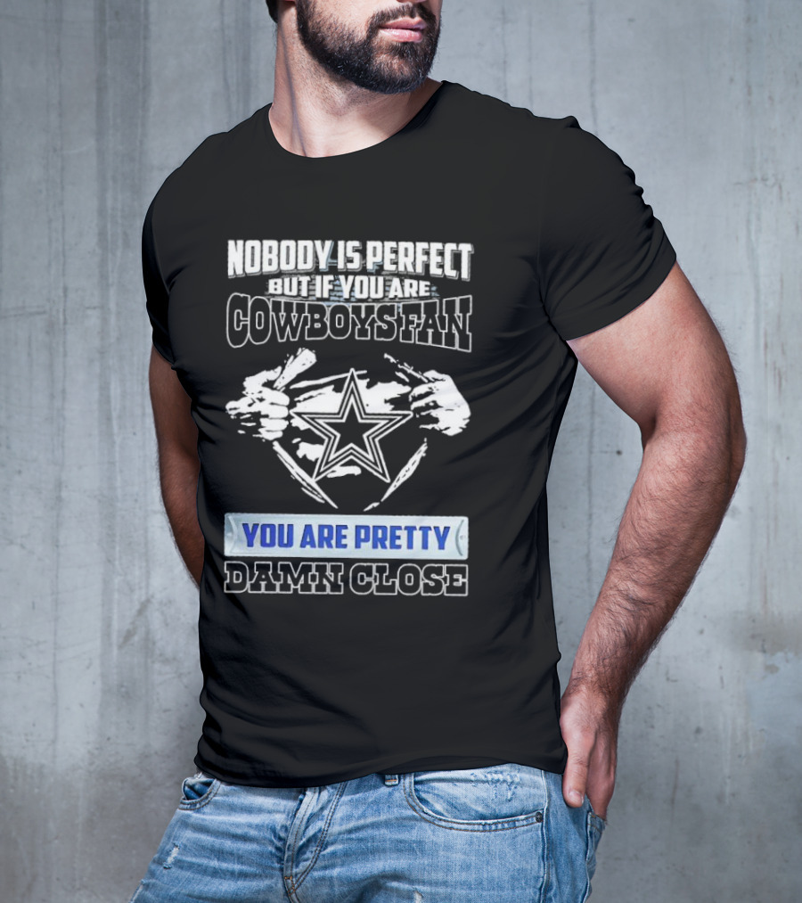 Nobody Is Perfect But If You Are Cowboys Fan You Are Pretty Damn Close T-Shirt