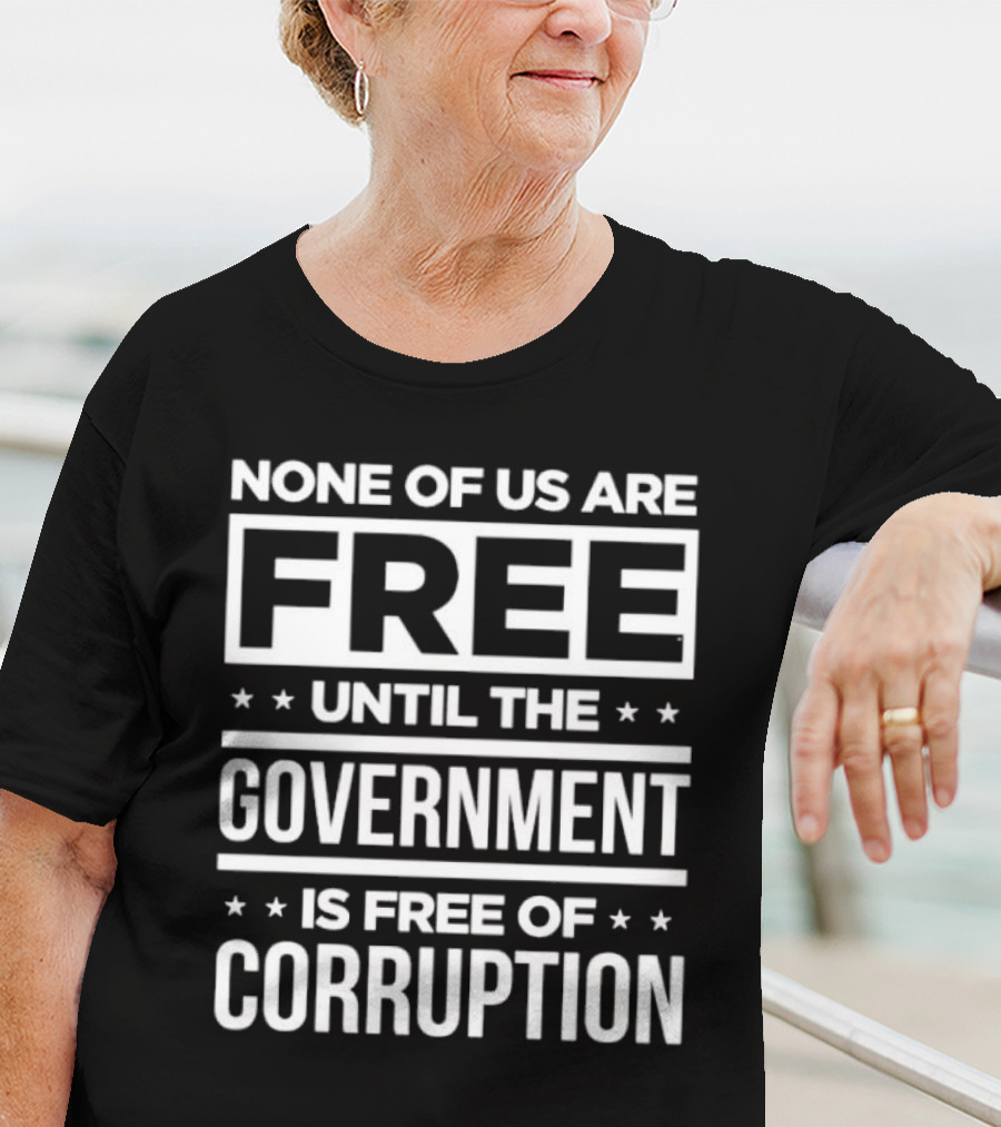 None Of Us Are Free Until The Government Is Free Of Corruption T-Shirt