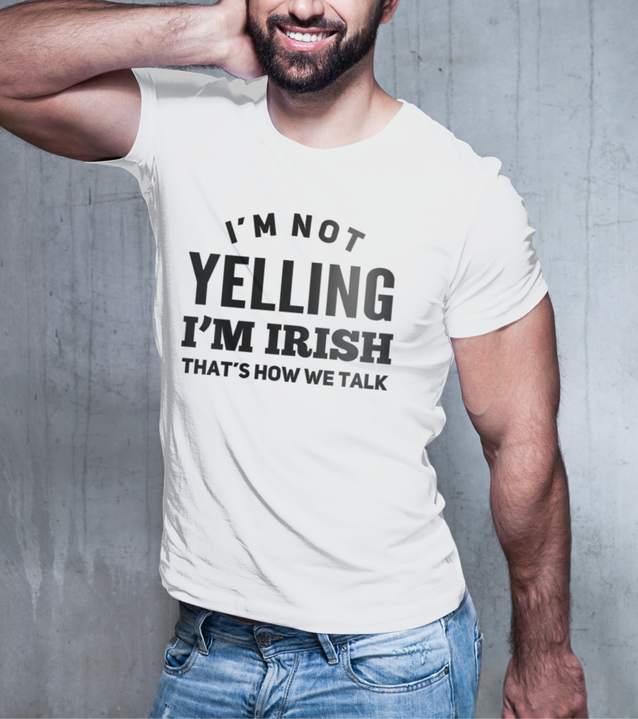 I'M NOT YELLING I'M IRISH THAT'S HOW WE TALK T-Shirt