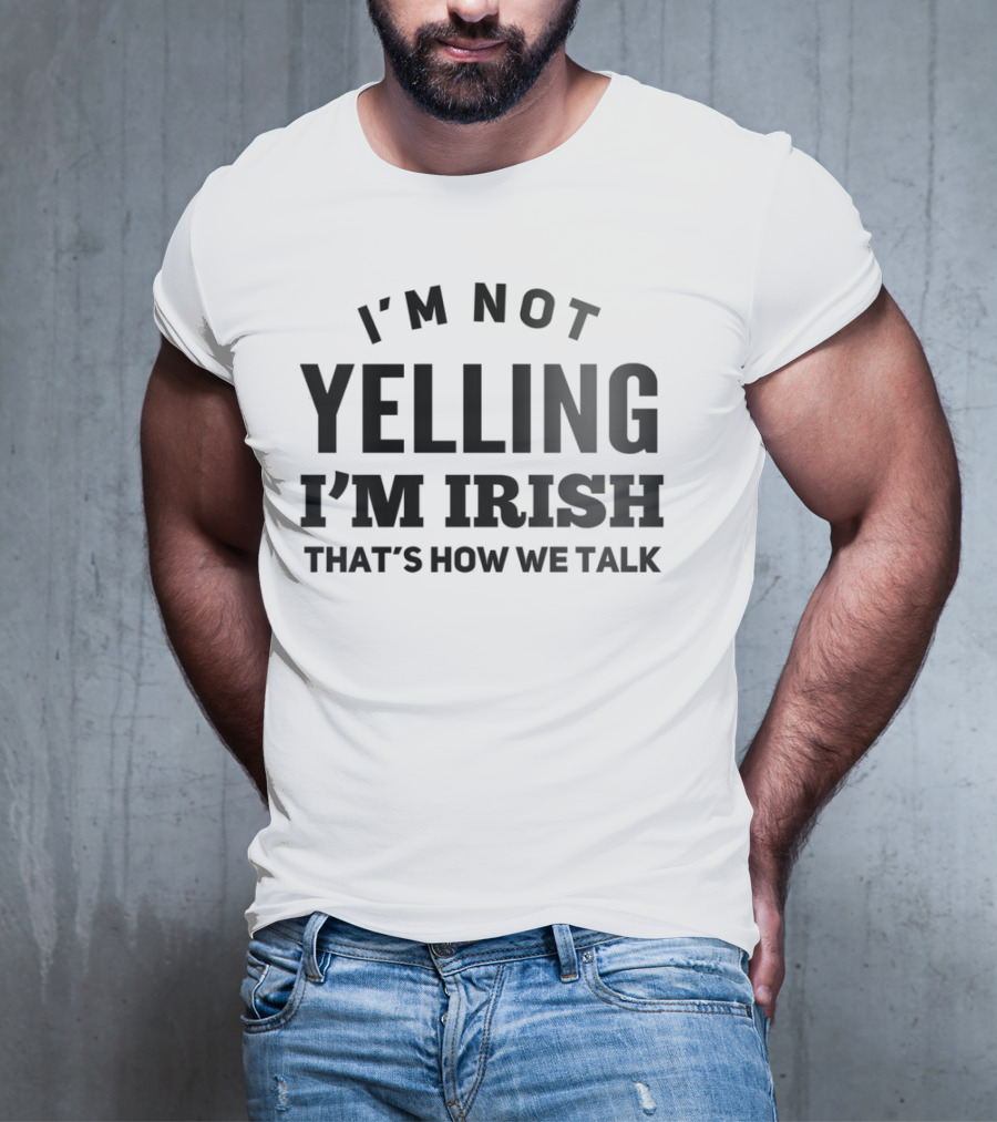 I'M NOT YELLING I'M IRISH THAT'S HOW WE TALK T-Shirt