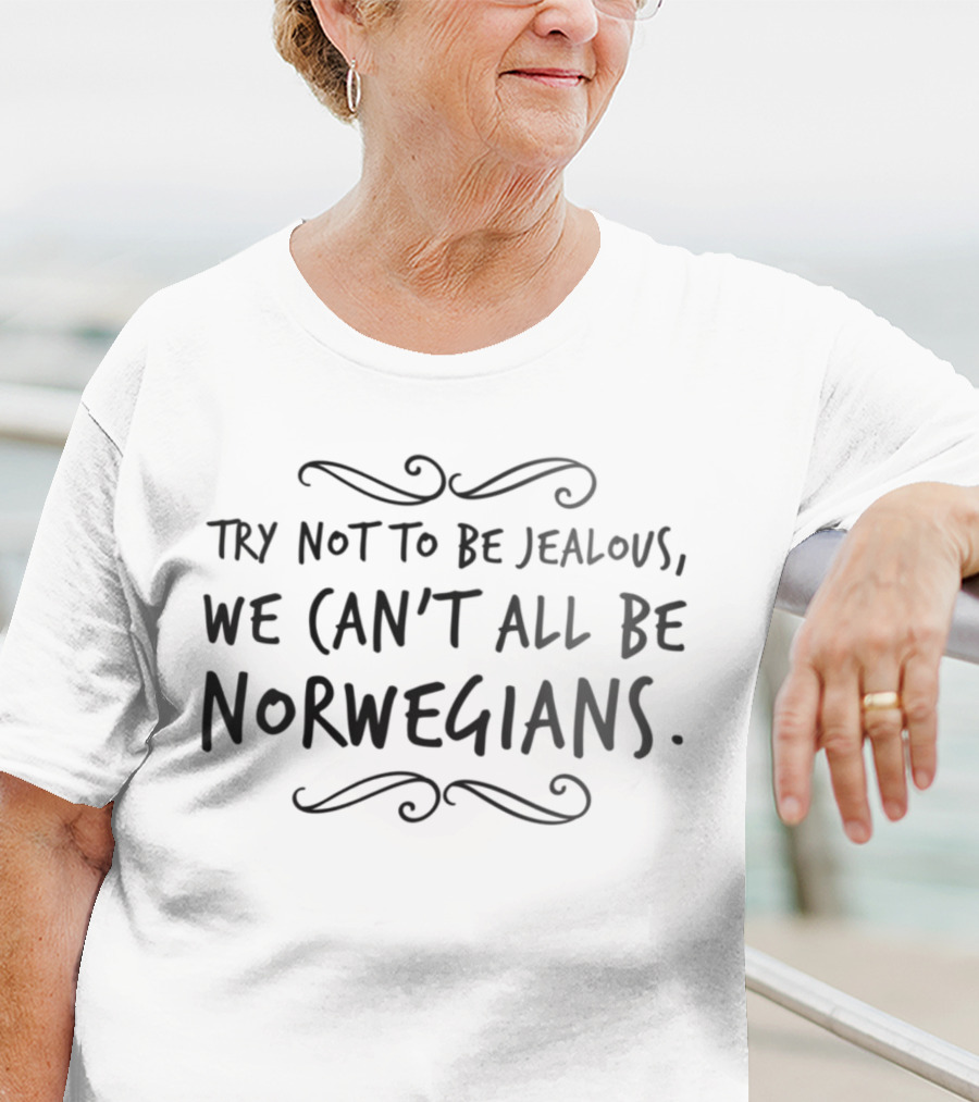 TRY NOT TO BE JEALOUS WE CAN'T ALL BE NORWEGIANS T-Shirt