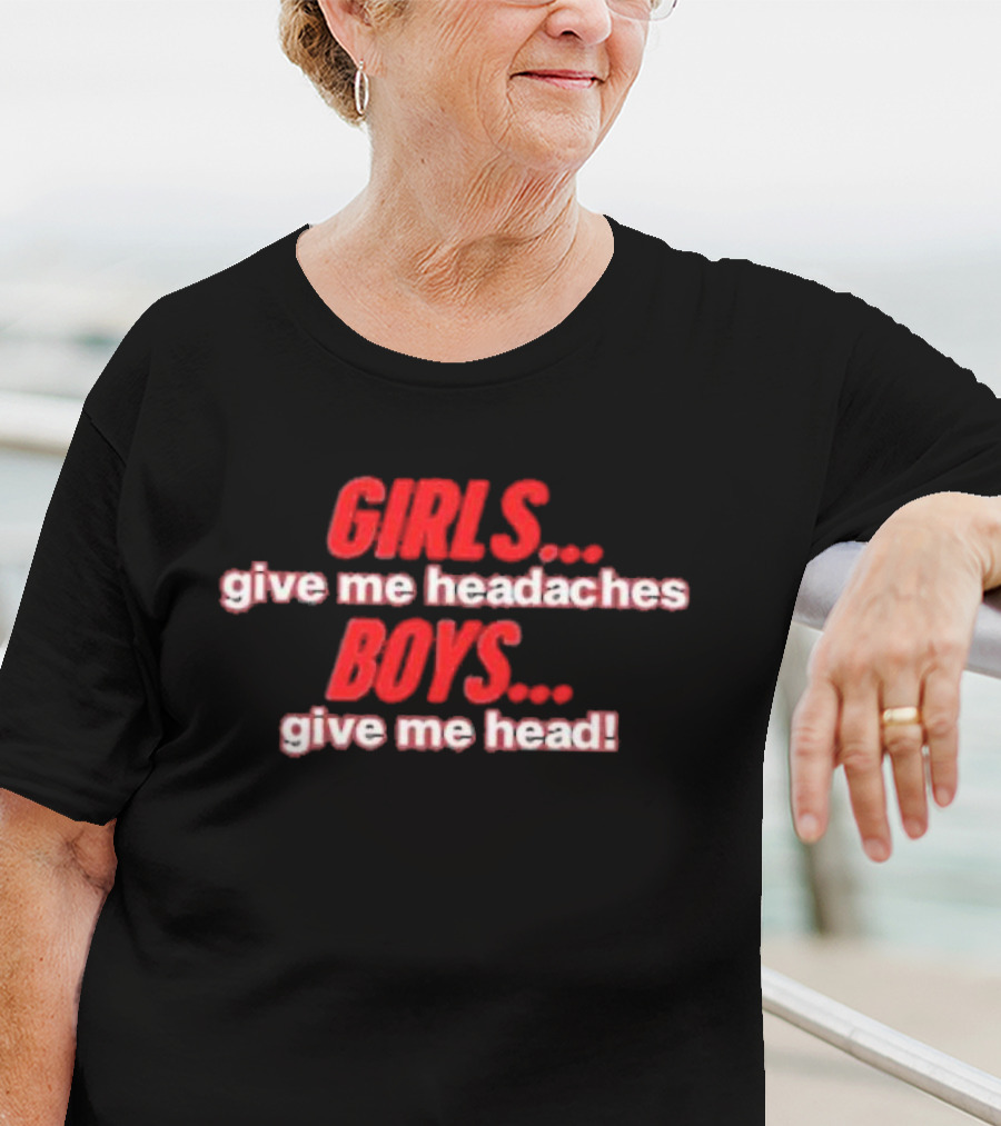 GIRLS Give Me Headaches BOYS Give Me Head T-Shirt