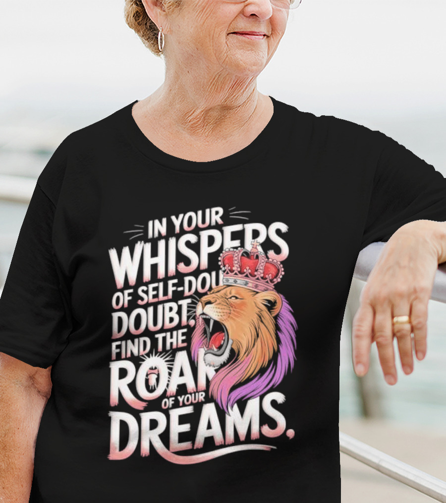 In Your Whispers Of Self-Doubt Find The Roar Of Your Dreams Lion With Crown T-Shirt