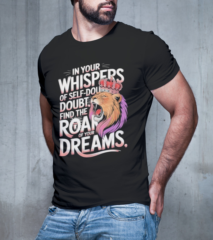 In Your Whispers Of Self-Doubt Find The Roar Of Your Dreams Lion With Crown T-Shirt