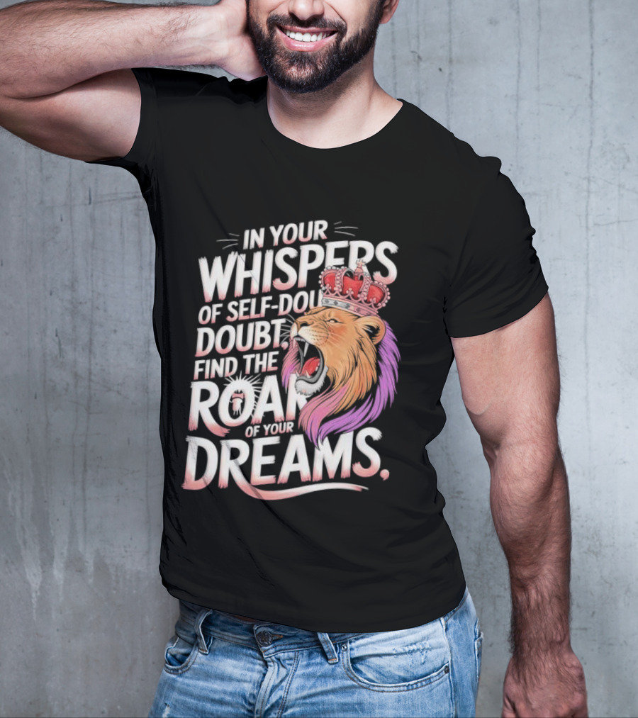 In Your Whispers Of Self-Doubt Find The Roar Of Your Dreams Lion With Crown T-Shirt