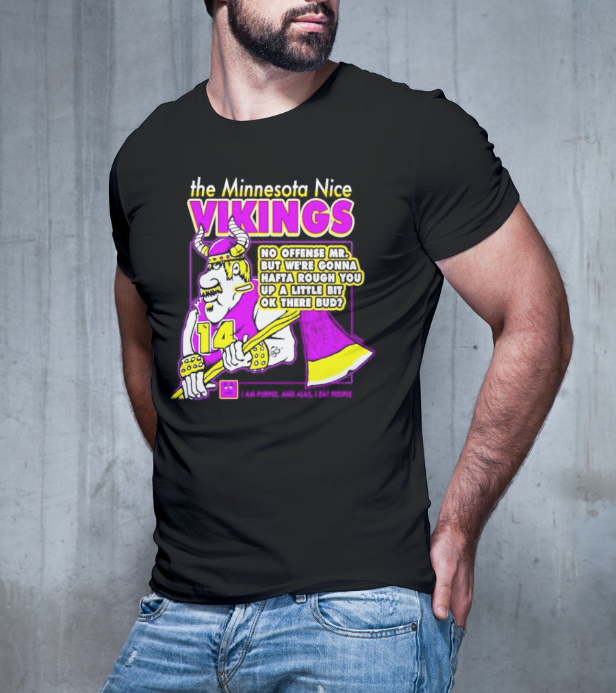 The Minnesota Nice Vikings No Offense Mr. But We’re Gonna Hafta Rough You Up A Little Bit Ok There Bud I Am Purple And Alas I Eat People T-Shirt