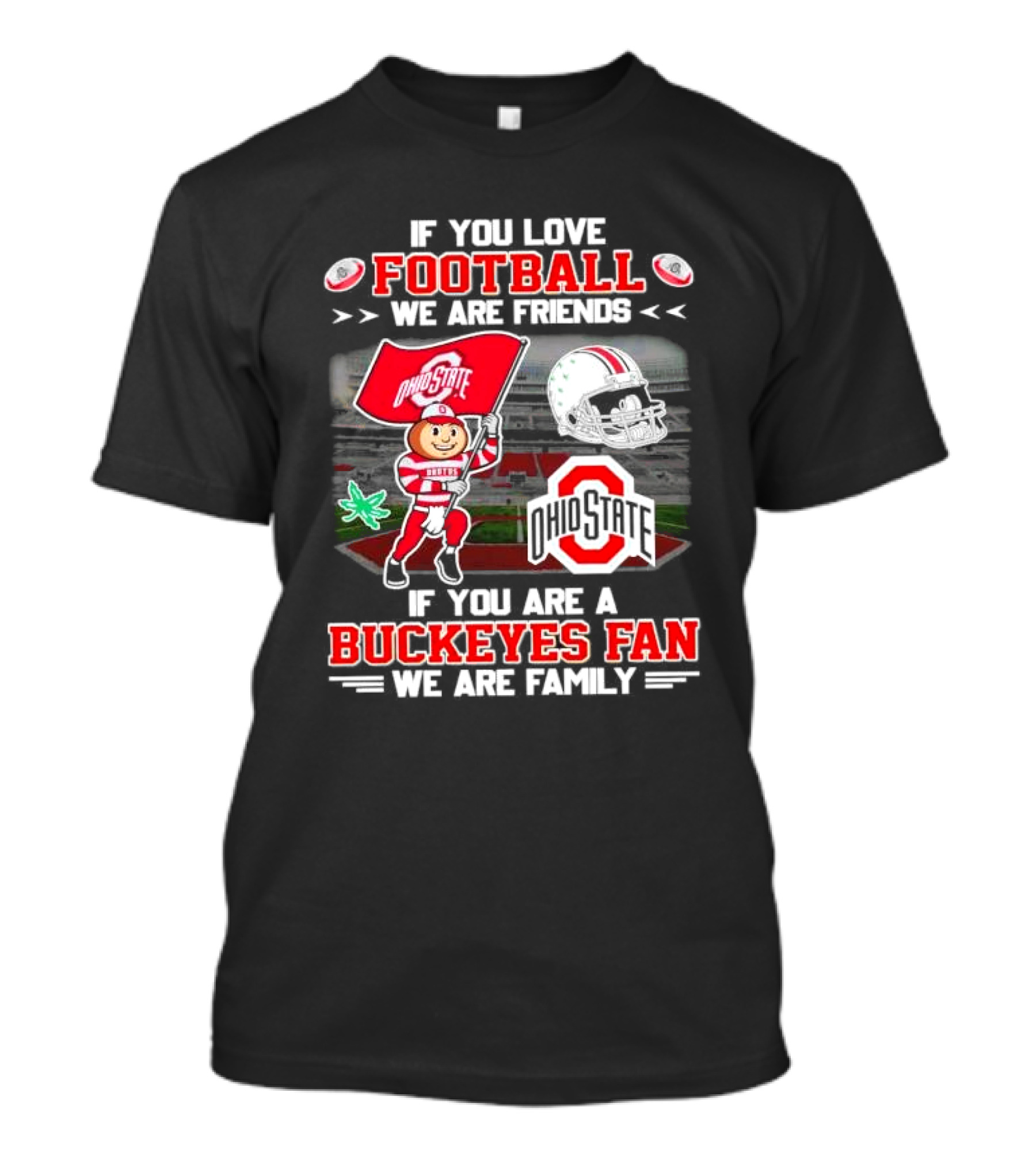 If You Love Football We Are Friends If You Are An Ohio State Buckeyes Fan We Are Family Stadium Mascot Helmet T-Shirt