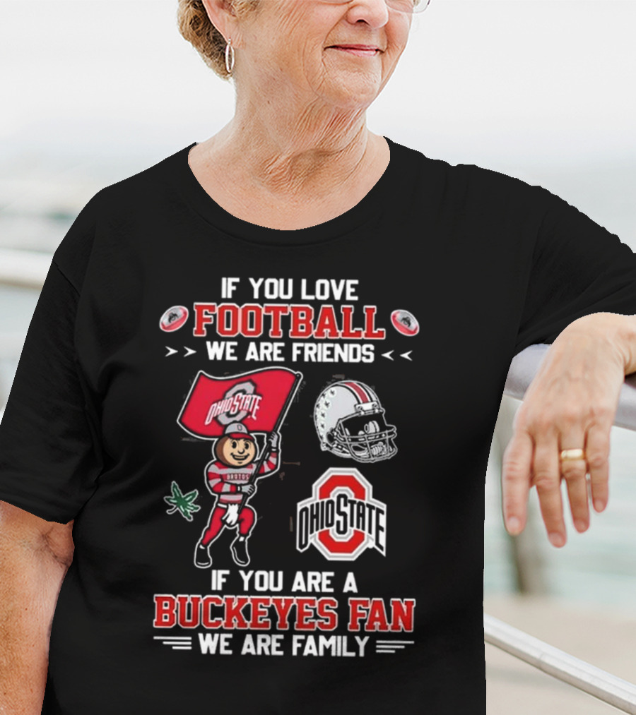 Ohio State Buckeyes If You Love Football We Are Friends If You Are A Buckeyes Fan We Are Family T-Shirt