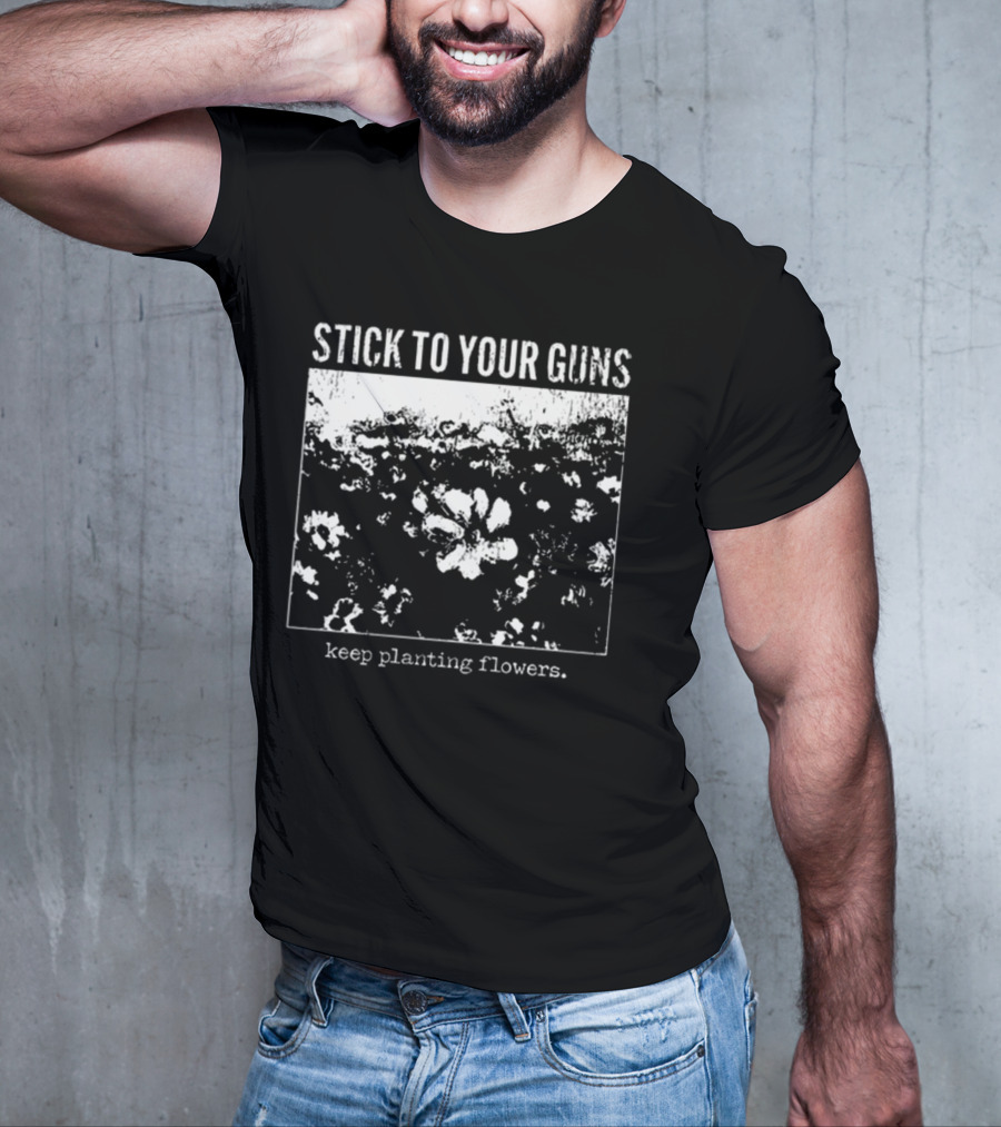 Stick To Your Guns Keep Planting Flowers T-Shirt