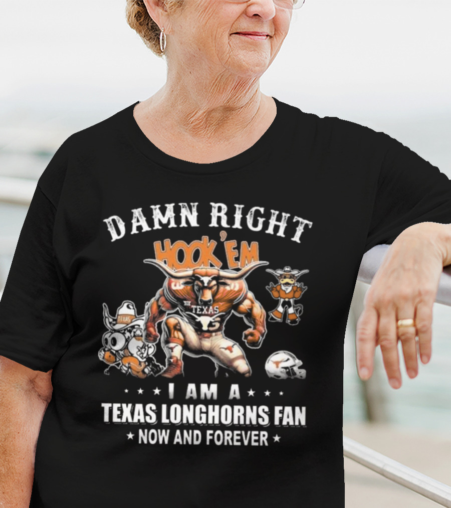 DAMN RIGHT HOOK 'EM I AM A TEXAS LONGHORNS FAN NOW AND FOREVER T-Shirt