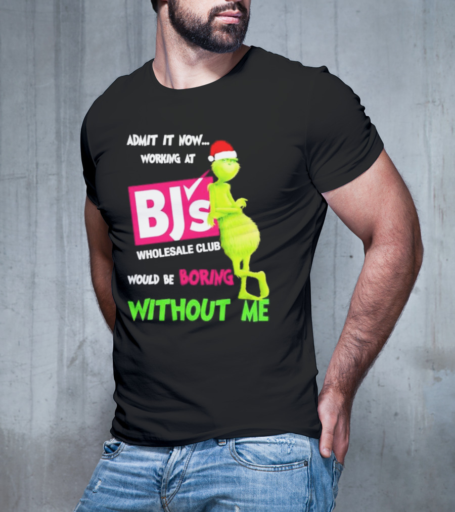 Grinch Santa Hat Admit It Now Working At BJ’s Wholesale Club Would Be Boring Without Me Christmas T-Shirt
