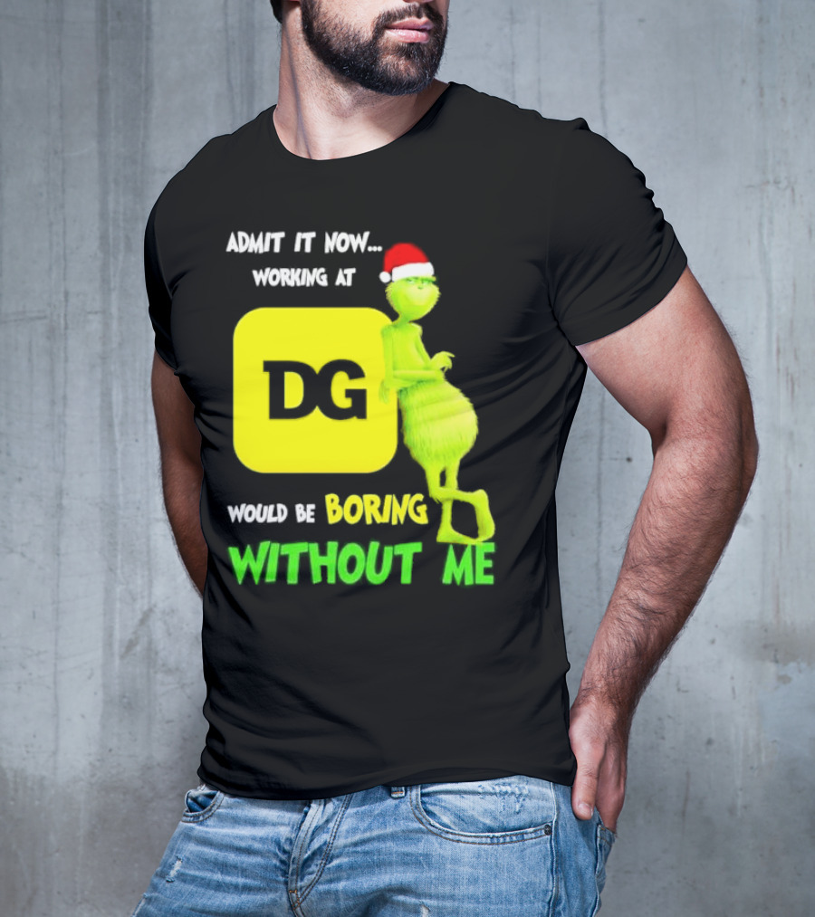 Admit It Now Working At DG Would Be Boring Without Me Grinch Santa Hat Christmas T-Shirt