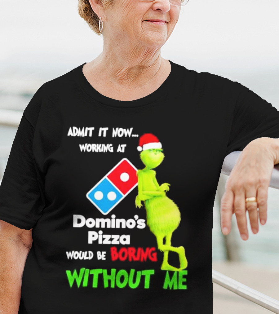 Admit It Now Grinch With Santa Hat Working At Domino’s Pizza Would Be Boring Without Me Christmas T-Shirt