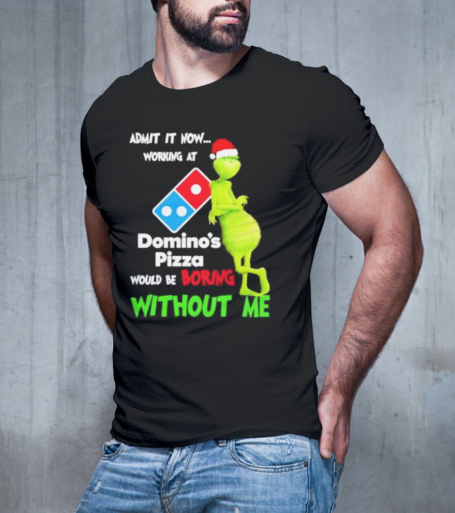 Admit It Now Grinch With Santa Hat Working At Domino’s Pizza Would Be Boring Without Me Christmas T-Shirt