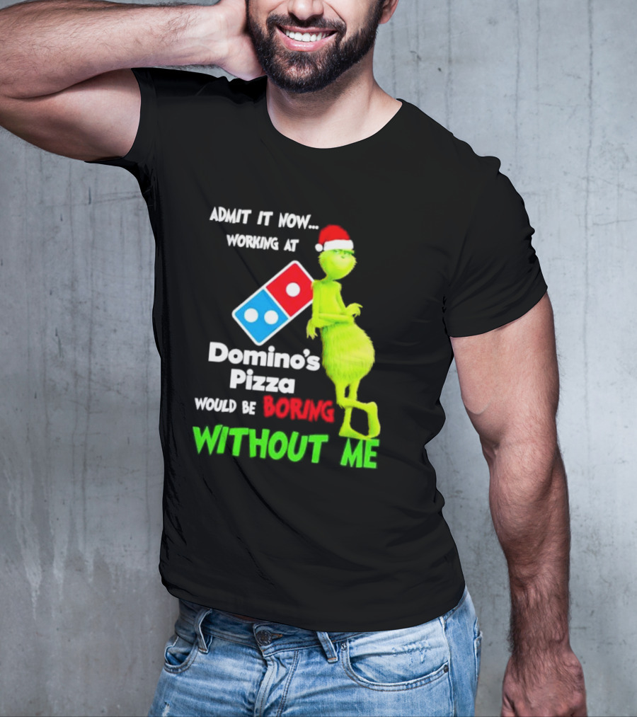Admit It Now Grinch With Santa Hat Working At Domino’s Pizza Would Be Boring Without Me Christmas T-Shirt