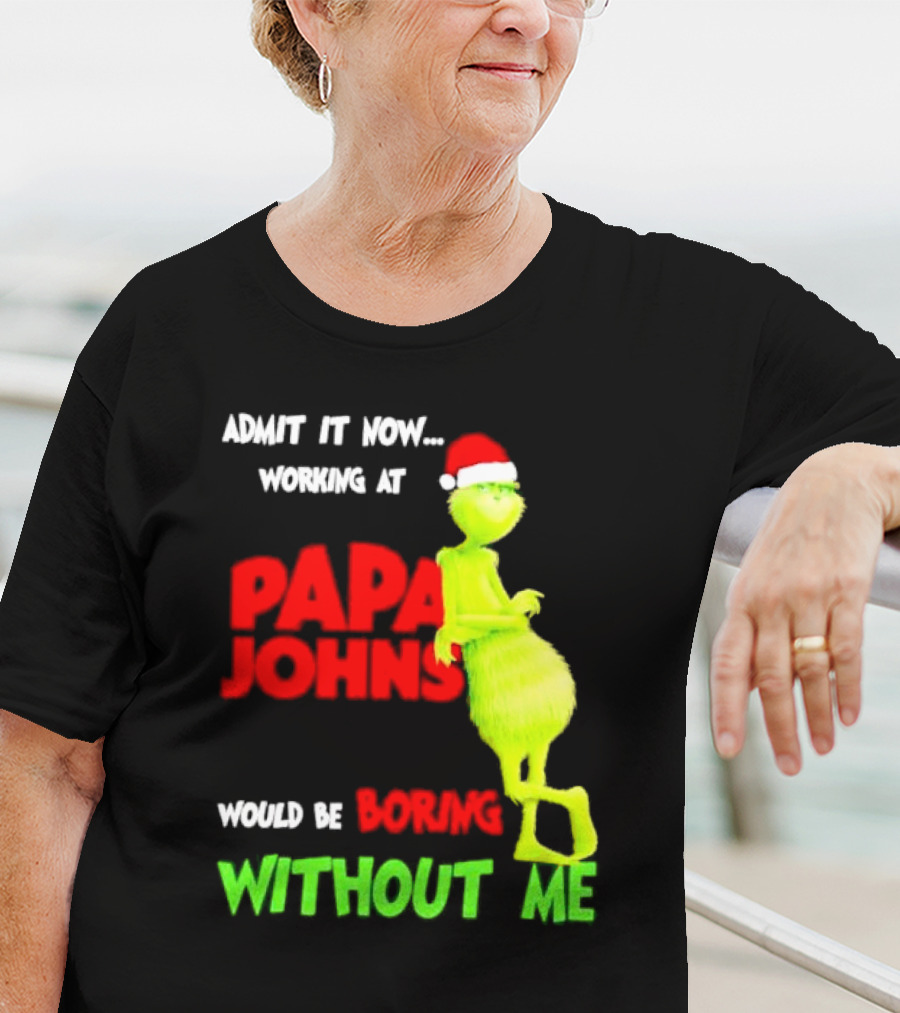 Admit It Now Working At Papa John's Would Be Boring Without Me Grinch With Santa Hat Christmas T-Shirt