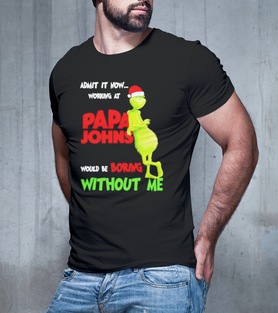 Admit It Now Working At Papa John's Would Be Boring Without Me Grinch With Santa Hat Christmas T-Shirt