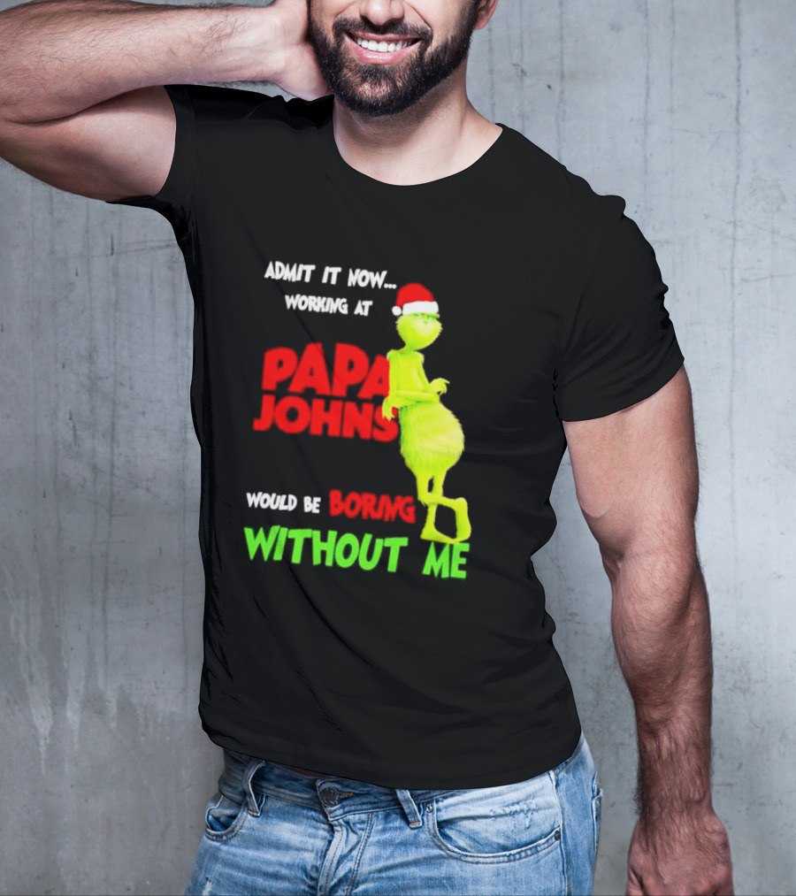 Admit It Now Working At Papa John's Would Be Boring Without Me Grinch With Santa Hat Christmas T-Shirt