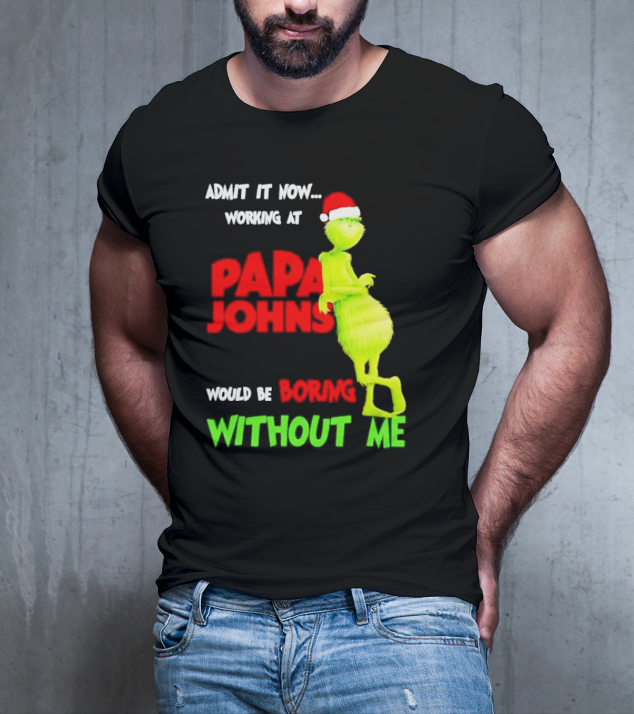 Admit It Now Working At Papa John's Would Be Boring Without Me Grinch With Santa Hat Christmas T-Shirt