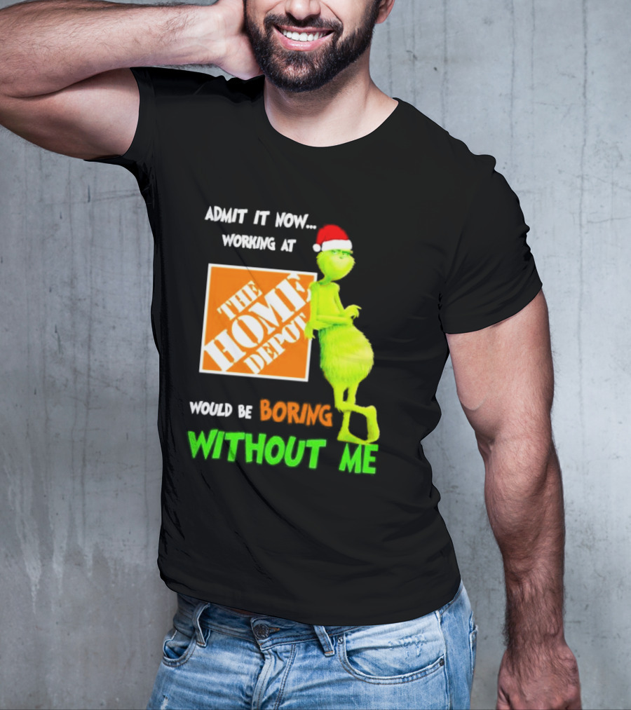 Grinch With Santa Hat Admit It Now Working At The Home Depot Would Be Boring Without Me Christmas T-Shirt