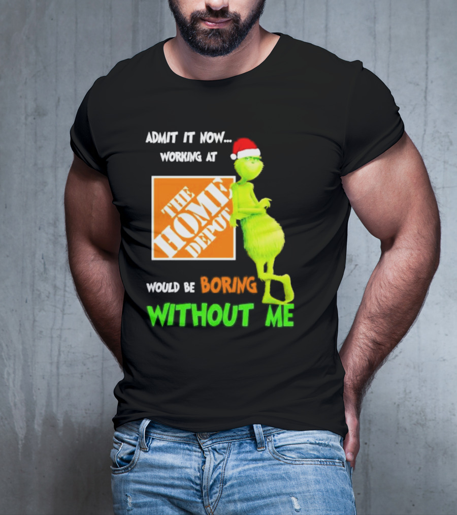 Grinch With Santa Hat Admit It Now Working At The Home Depot Would Be Boring Without Me Christmas T-Shirt