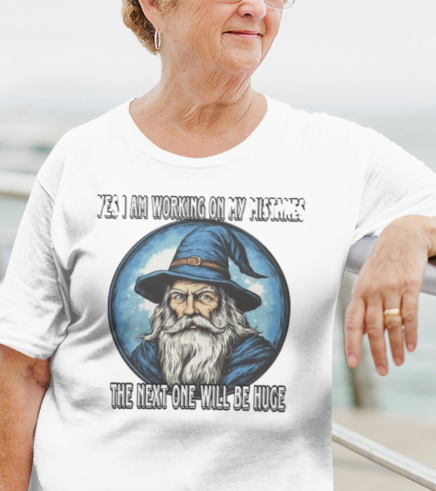 Yes I Am Working On My Mistakes Wizard The Next One Will Be Huge T-Shirt