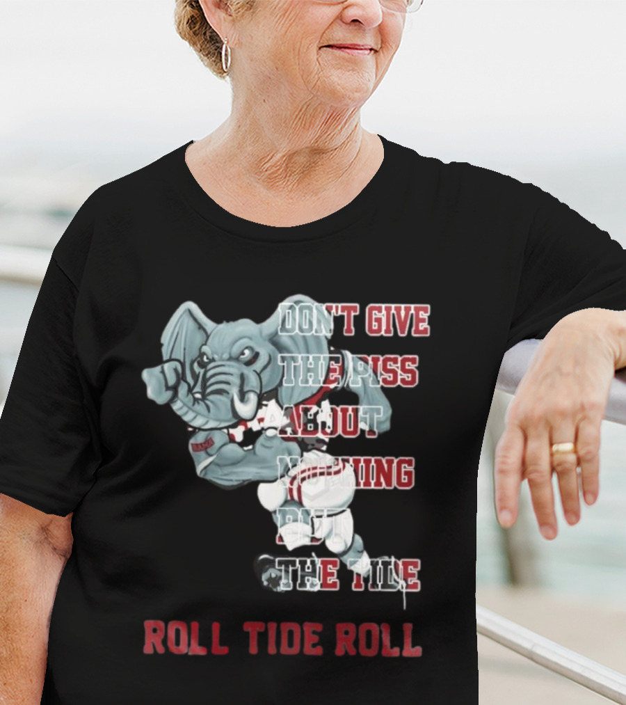 Alabama Crimson Tide Don’t Give The Piss About Nothing But The Tide Roll Tide Roll T-Shirt
