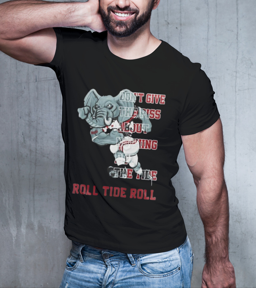 Alabama Crimson Tide Don’t Give The Piss About Nothing But The Tide Roll Tide Roll T-Shirt