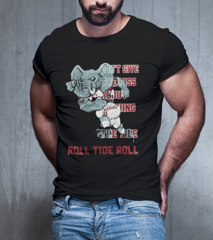 Alabama Crimson Tide Don’t Give The Piss About Nothing But The Tide Roll Tide Roll T-Shirt