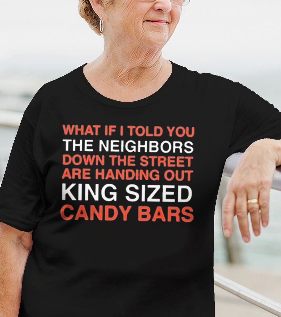 What If I Told You The Neighbors Down The Street Are Handing Out King Size Candy Bars T-Shirt