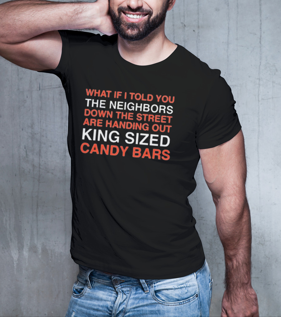 What If I Told You The Neighbors Down The Street Are Handing Out King Size Candy Bars T-Shirt