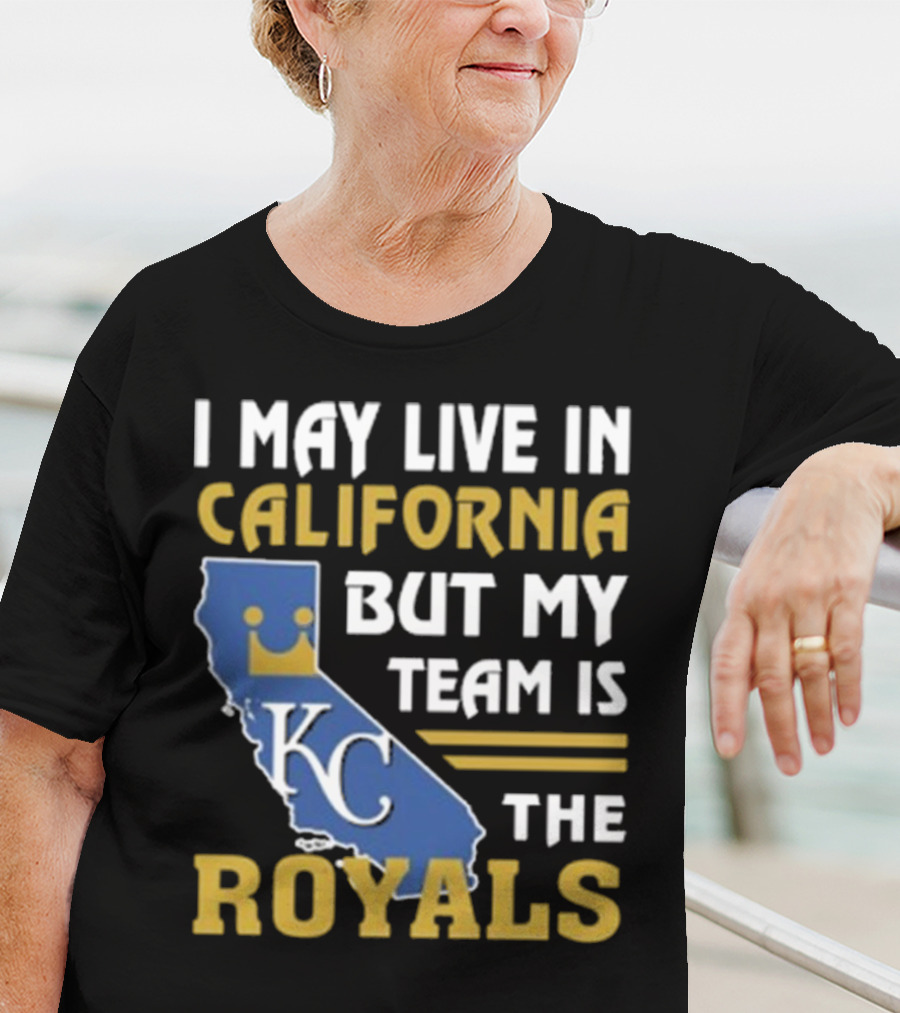 I May Live In California KC Royals Team Loyalty T-Shirt