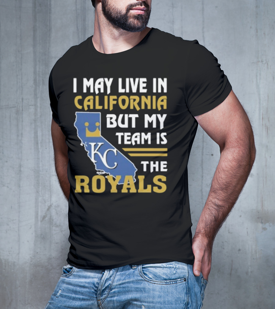 I May Live In California KC Royals Team Loyalty T-Shirt