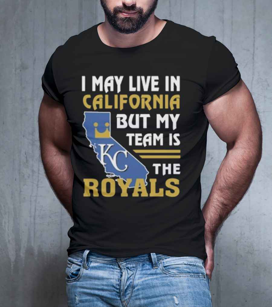 I May Live In California KC Royals Team Loyalty T-Shirt