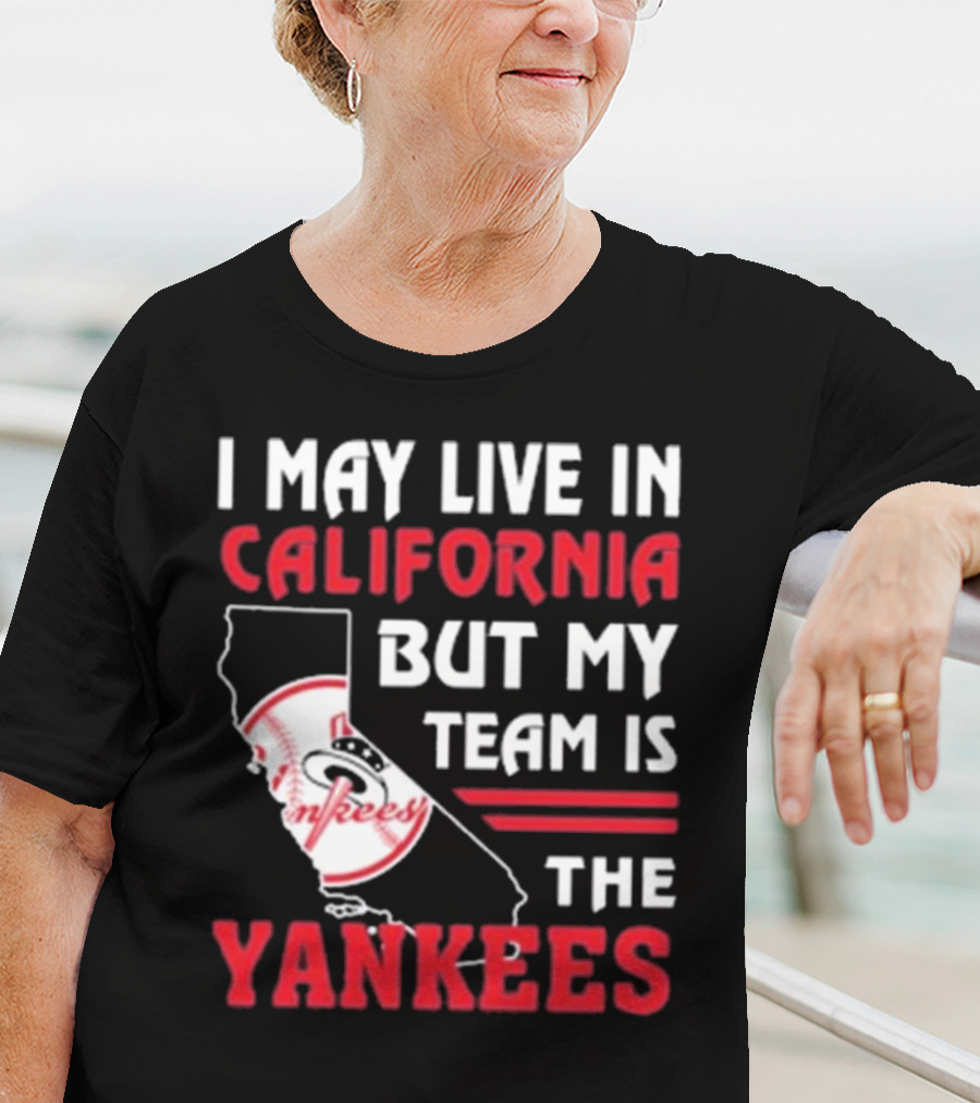 I May Live In California But My Team Is The Yankees Yankees T-Shirt