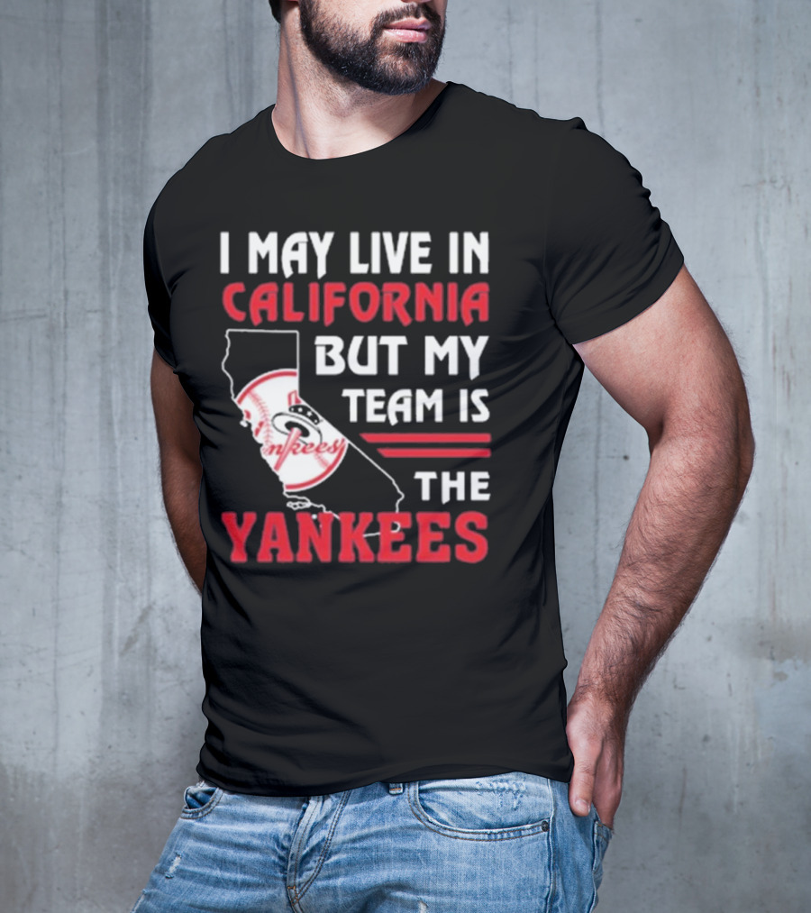 I May Live In California But My Team Is The Yankees Yankees T-Shirt