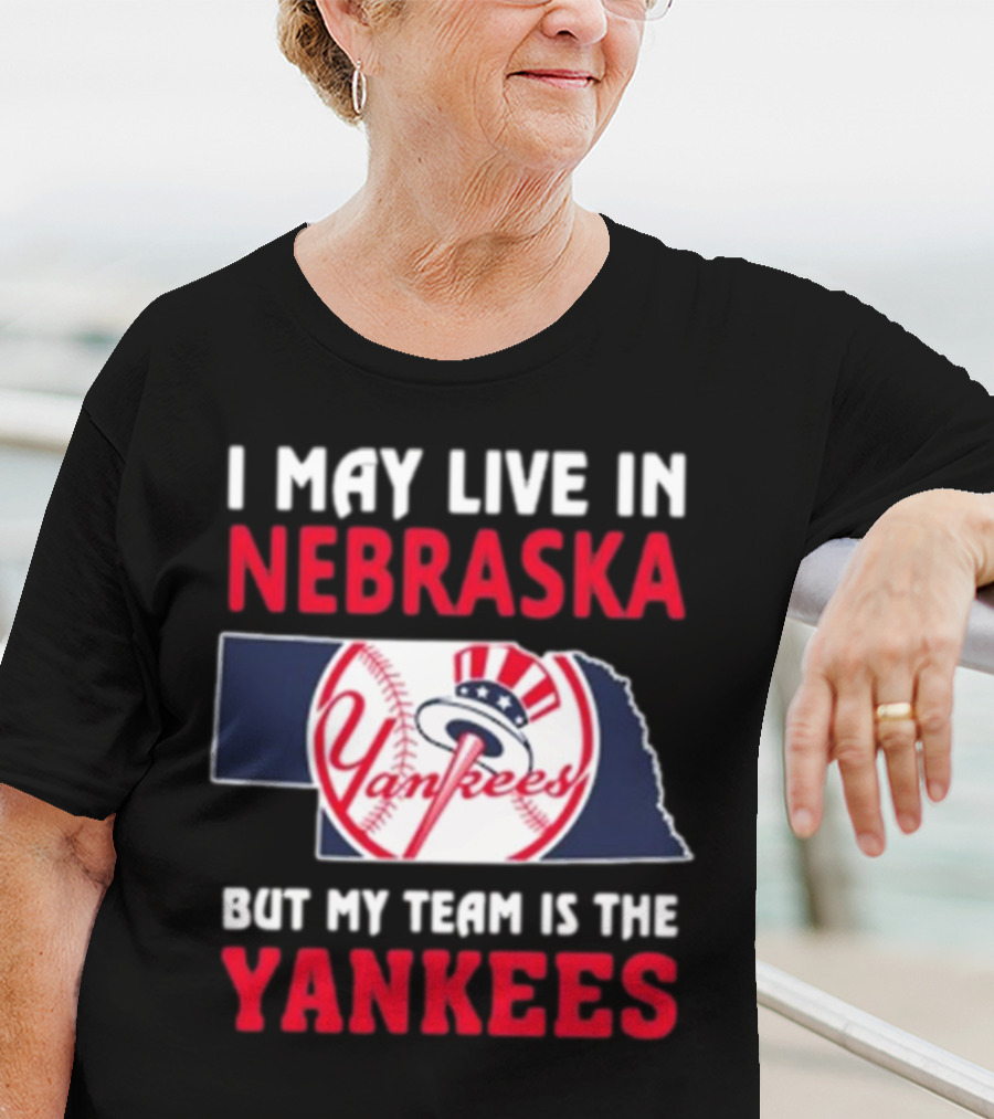 I May Live In Nebraska But My Team Is The New York Yankees Yankees T-Shirt