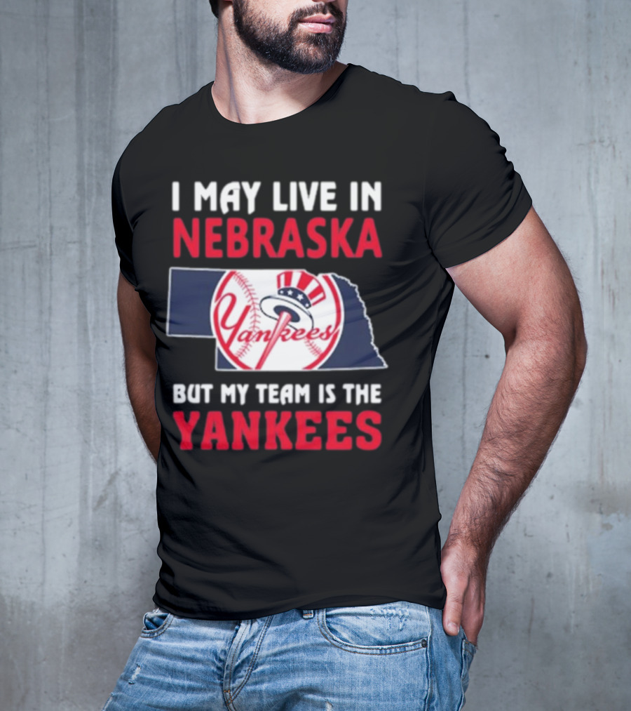 I May Live In Nebraska But My Team Is The New York Yankees Yankees T-Shirt
