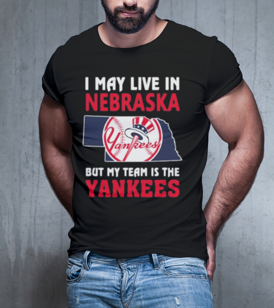 I May Live In Nebraska But My Team Is The New York Yankees Yankees T-Shirt
