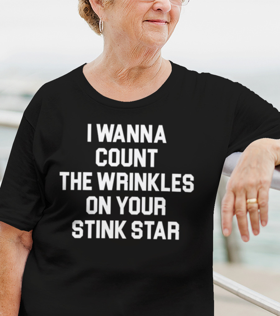 I Wanna Count The Wrinkles On Your Stink Star T-Shirt