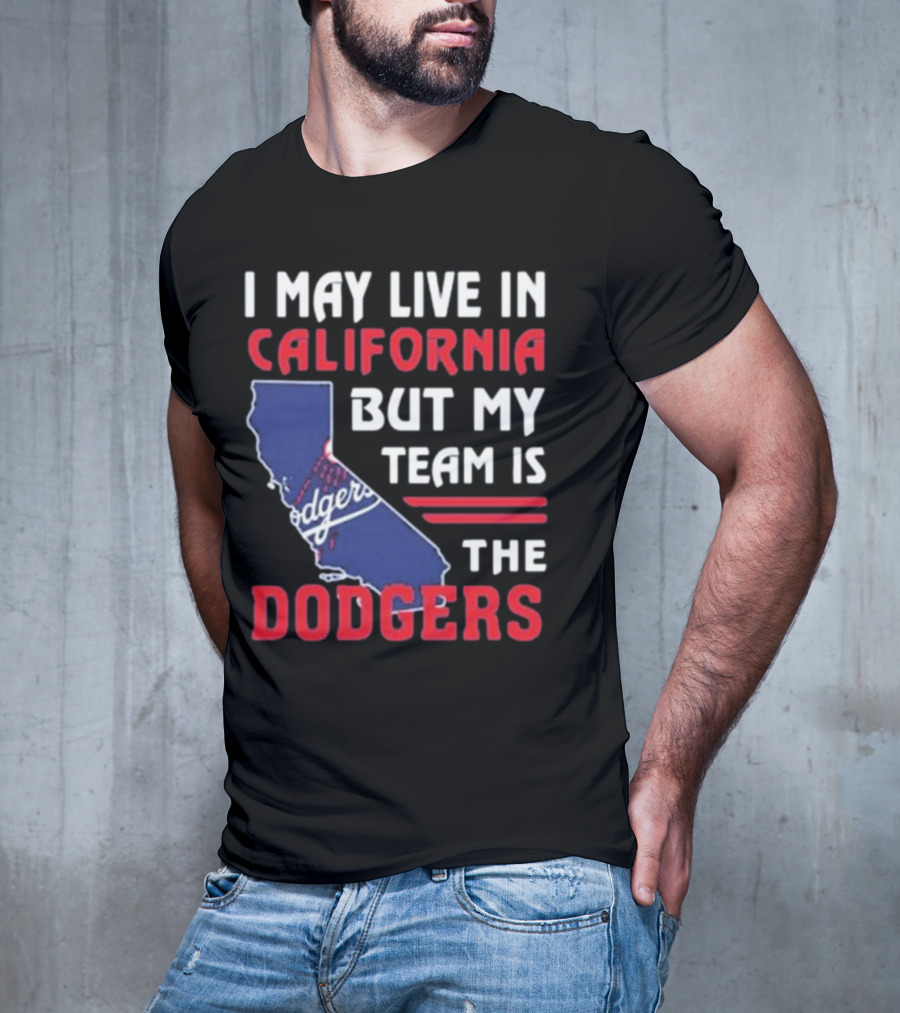 I May Live In California But My Team Is The Dodgers Los Angeles T-Shirt