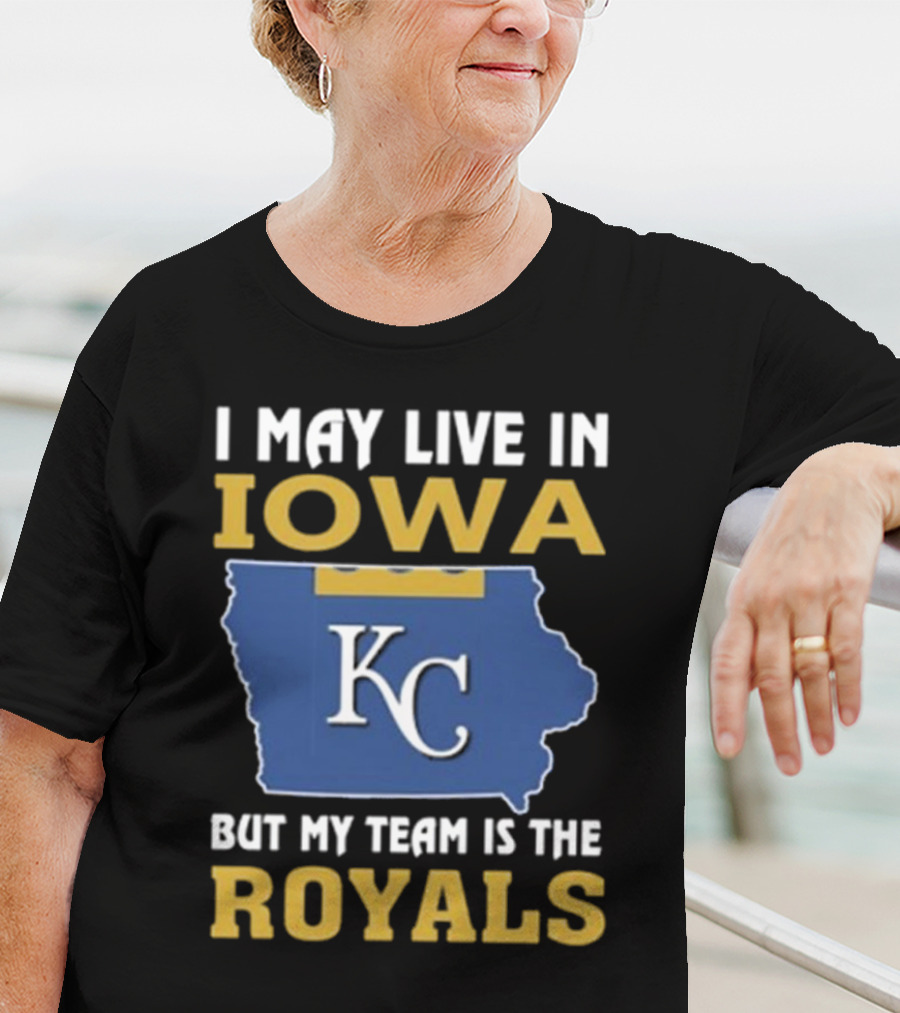 I May Live In Iowa KC But My Team Is The Royals T-Shirt