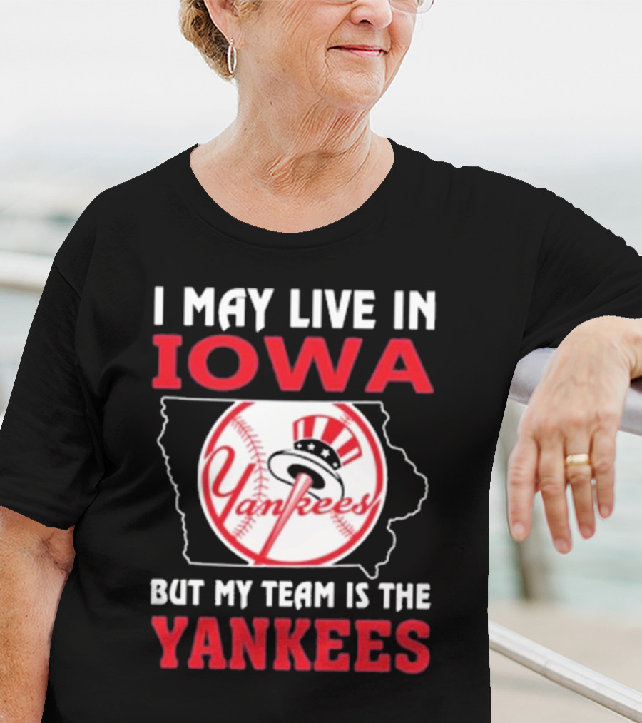 I May Live In Iowa But My Team Is The Yankees Yankees T-Shirt