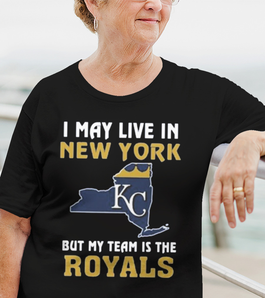 I May Live In New York But My Team Is The Royals KC T-Shirt