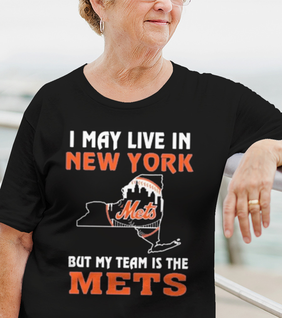 I May Live In New York But My Team Is The Mets New York Mets T-Shirt
