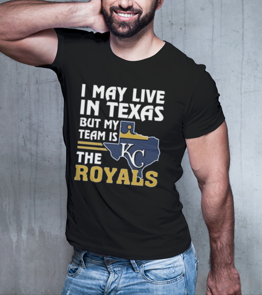 I May Live In Texas But My Team Is The KC Royals T-Shirt