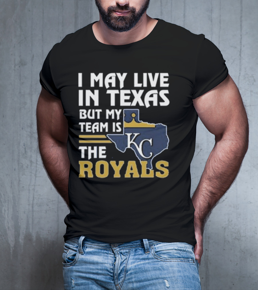 I May Live In Texas But My Team Is The KC Royals T-Shirt