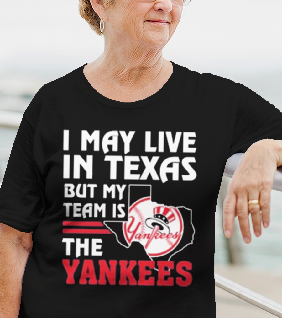 I May Live In Texas But My Team Is The Yankees Yankees T-Shirt