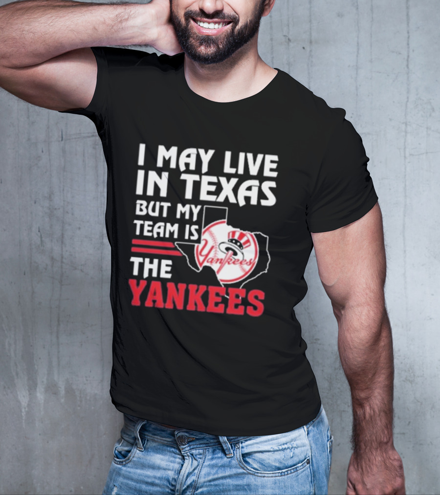 I May Live In Texas But My Team Is The Yankees Yankees T-Shirt