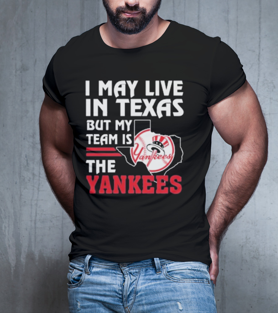 I May Live In Texas But My Team Is The Yankees Yankees T-Shirt